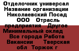 Отделочник-универсал › Название организации ­ Николаевский Посад, ООО › Отрасль предприятия ­ Другое › Минимальный оклад ­ 1 - Все города Работа » Вакансии   . Тверская обл.,Торжок г.